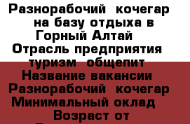 Разнорабочий, кочегар ( на базу отдыха в Горный Алтай) › Отрасль предприятия ­ туризм, общепит › Название вакансии ­ Разнорабочий, кочегар › Минимальный оклад ­ 24 000 › Возраст от ­ 25 › Возраст до ­ 40 - Алтайский край, Барнаул г. Работа » Вакансии   . Алтайский край,Барнаул г.